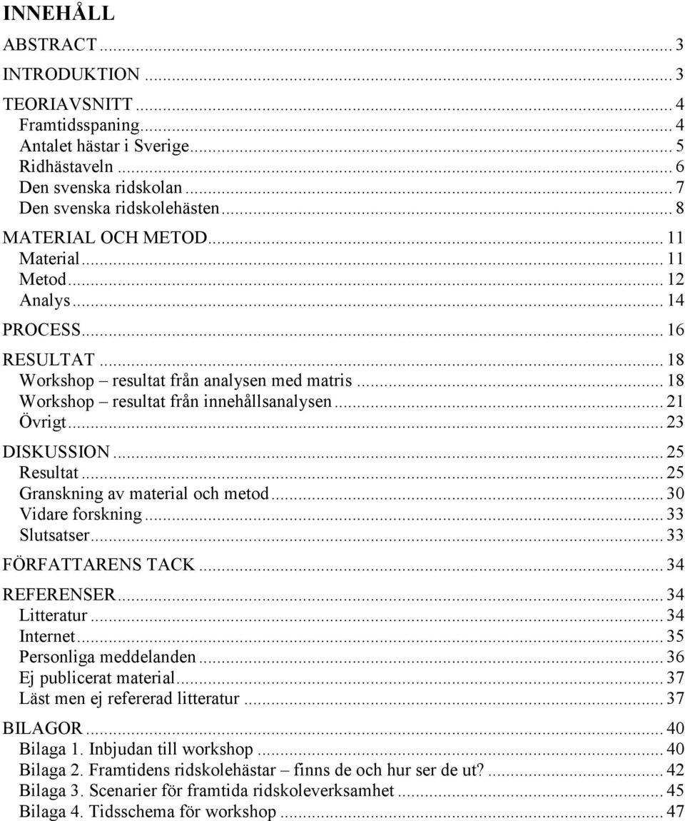 .. 23 DISKUSSION... 25 Resultat... 25 Granskning av material och metod... 30 Vidare forskning... 33 Slutsatser... 33 FÖRFATTARENS TACK... 34 REFERENSER... 34 Litteratur... 34 Internet.