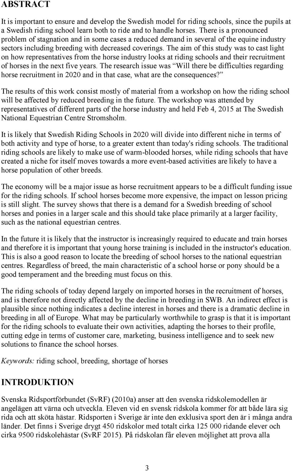 The aim of this study was to cast light on how representatives from the horse industry looks at riding schools and their recruitment of horses in the next five years.