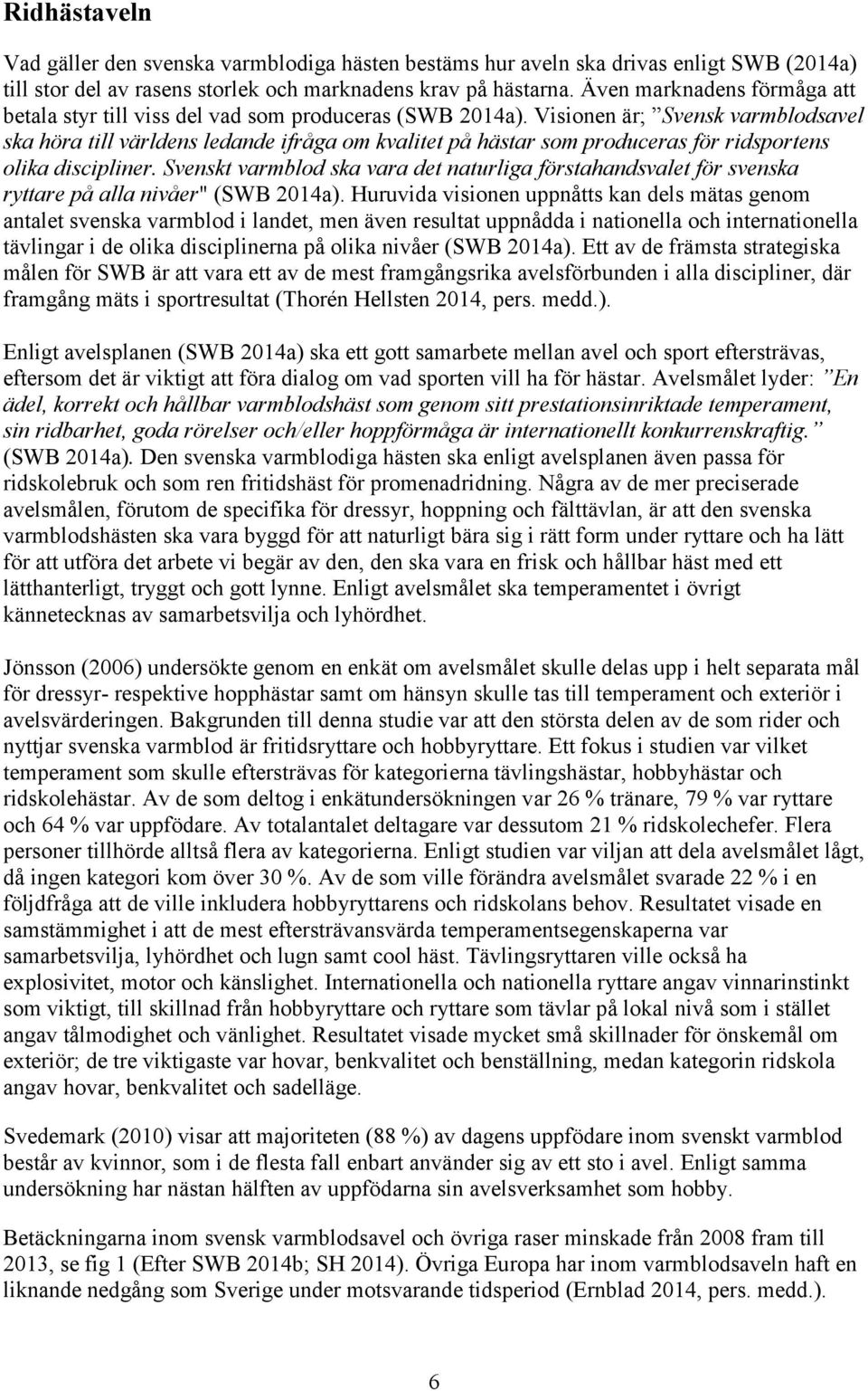 Visionen är; Svensk varmblodsavel ska höra till världens ledande ifråga om kvalitet på hästar som produceras för ridsportens olika discipliner.