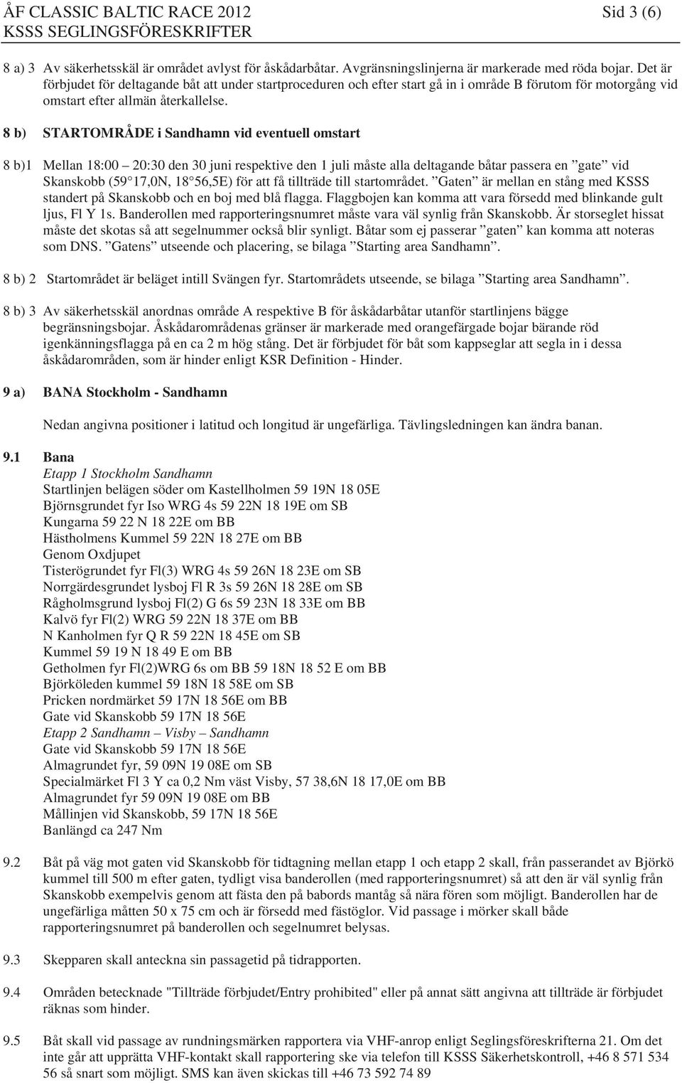 8 b) STARTOMRÅDE i Sandhamn vid eventuell omstart 8 b)1 Mellan 18:00 20:30 den 30 juni respektive den 1 juli måste alla deltagande båtar passera en gate vid Skanskobb (59 17,0N, 18 56,5E) för att få