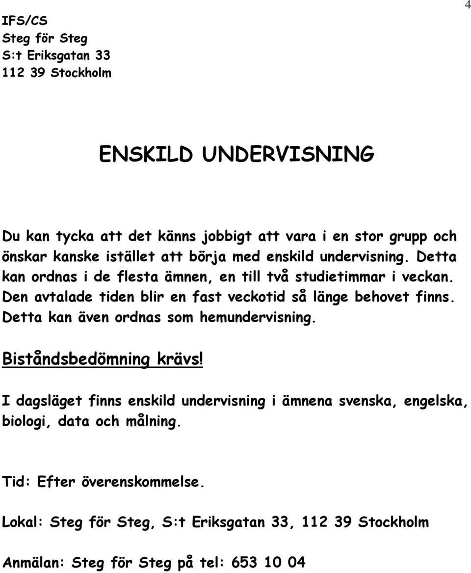 Den avtalade tiden blir en fast veckotid så länge behovet finns. Detta kan även ordnas som hemundervisning.