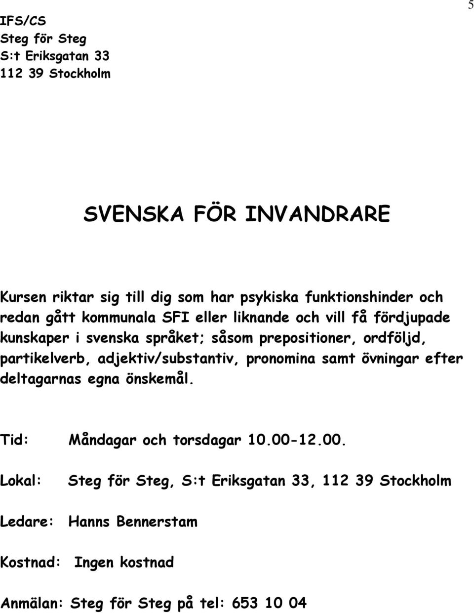 ordföljd, partikelverb, adjektiv/substantiv, pronomina samt övningar efter deltagarnas egna önskemål.