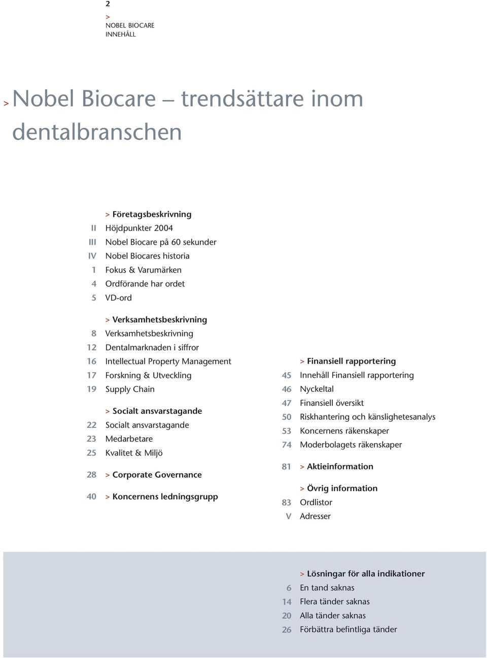 rapportering 19 Supply Chain 46 Nyckeltal 22 23 25 Socialt ansvarstagande Socialt ansvarstagande Medarbetare Kvalitet & Miljö 47 50 53 74 Finansiell översikt Riskhantering och känslighetesanalys