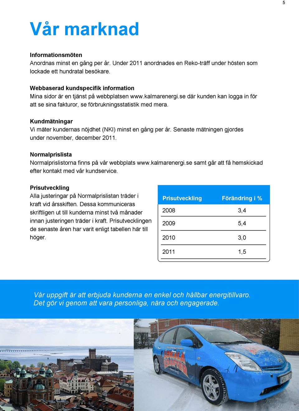 Kundmätningar Vi mäter kundernas nöjdhet (NKI) minst en gång per år. Senaste mätningen gjordes under november, december 2011. Normalprislista Normalprislistorna finns på vår webbplats www.