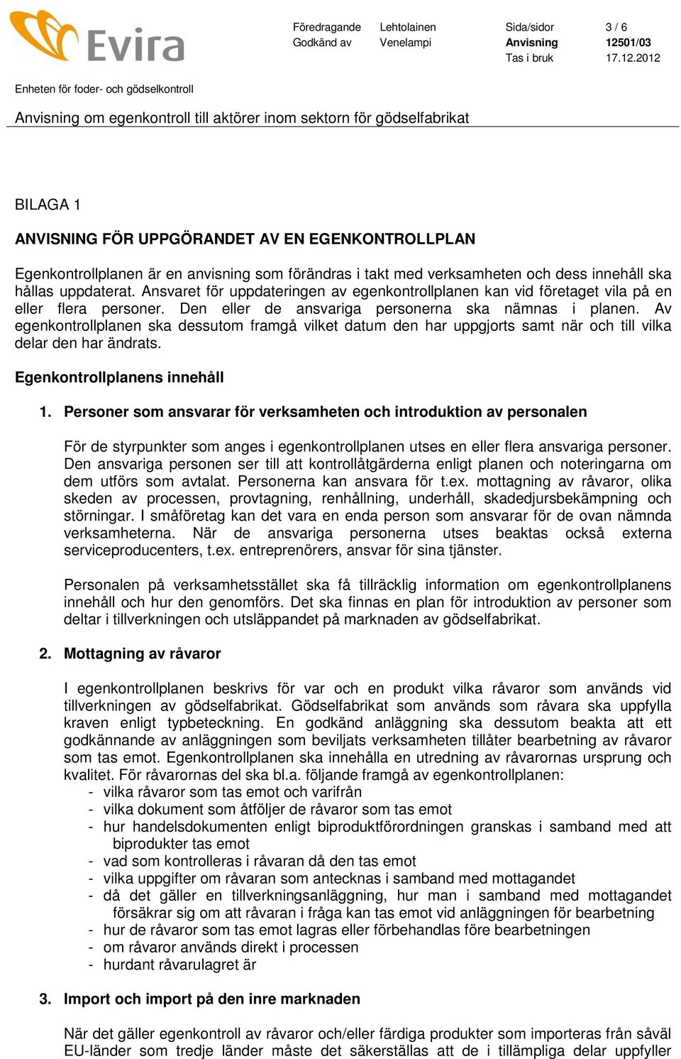 Av egenkontrollplanen ska dessutom framgå vilket datum den har uppgjorts samt när och till vilka delar den har ändrats. Egenkontrollplanens innehåll 1.