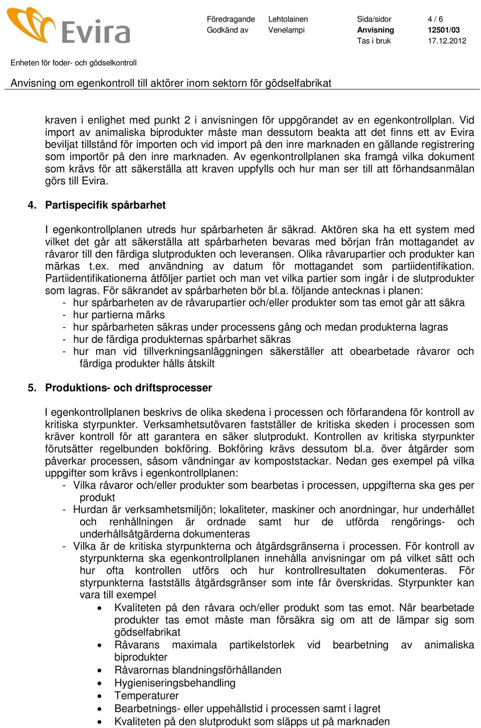 den inre marknaden. Av egenkontrollplanen ska framgå vilka dokument som krävs för att säkerställa att kraven uppfylls och hur man ser till att förhandsanmälan görs till Evira. 4.