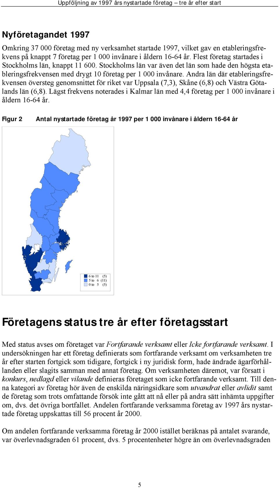 Andra län där etableringsfrekvensen översteg genomsnittet för riket var Uppsala (7,3), Skåne (6,8) och Västra Götalands län (6,8).