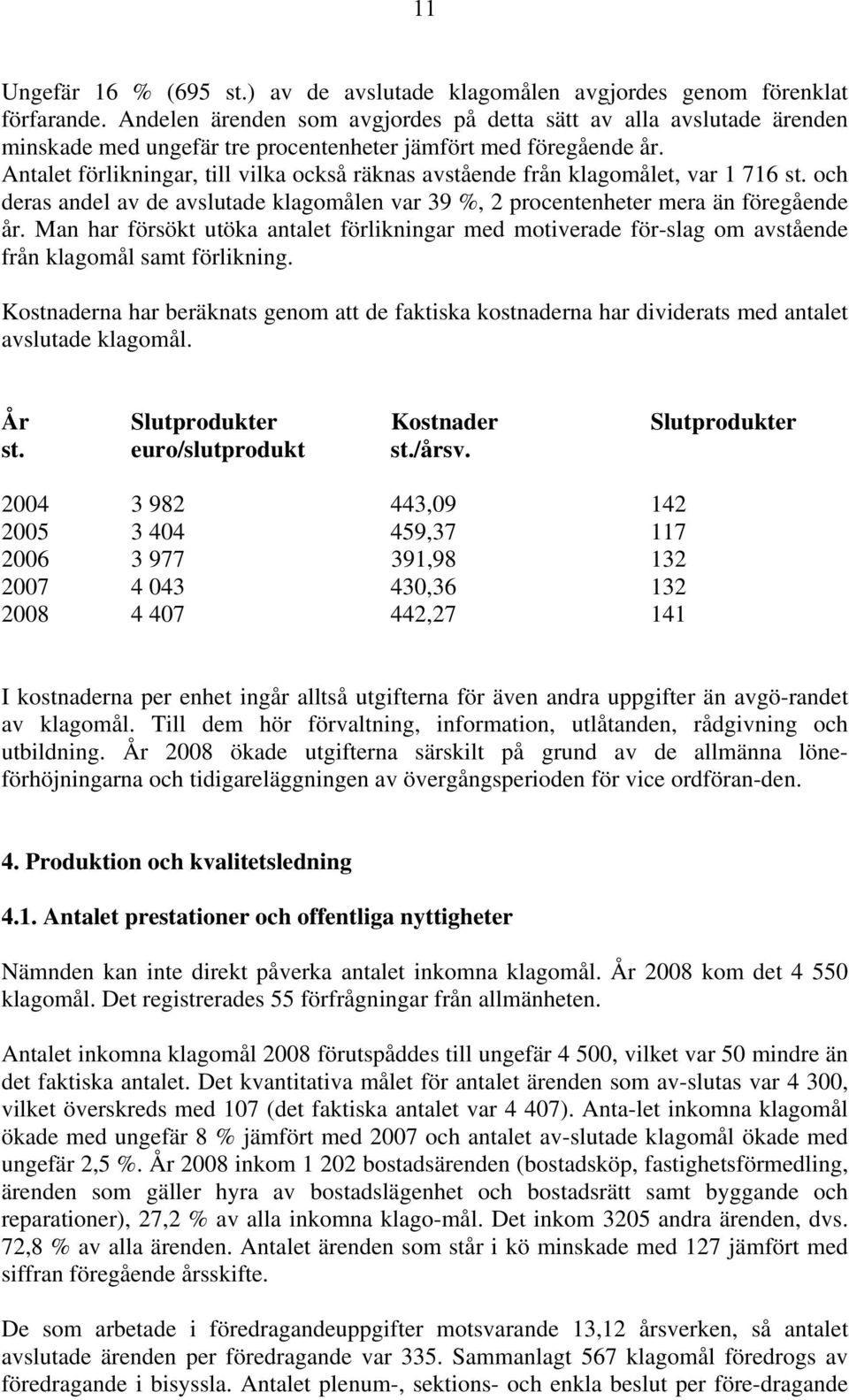 Antalet förlikningar, till vilka också räknas avstående från klagomålet, var 1 716 st. och deras andel av de avslutade klagomålen var 39 %, 2 procentenheter mera än föregående år.