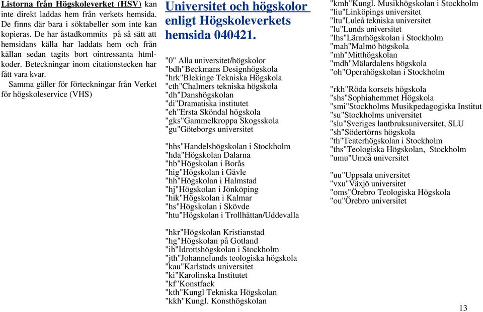 Samma gäller för förteckningar från Verket för högskoleservice (VHS) Universitet och högskolor enligt Högskoleverkets hemsida 040421.