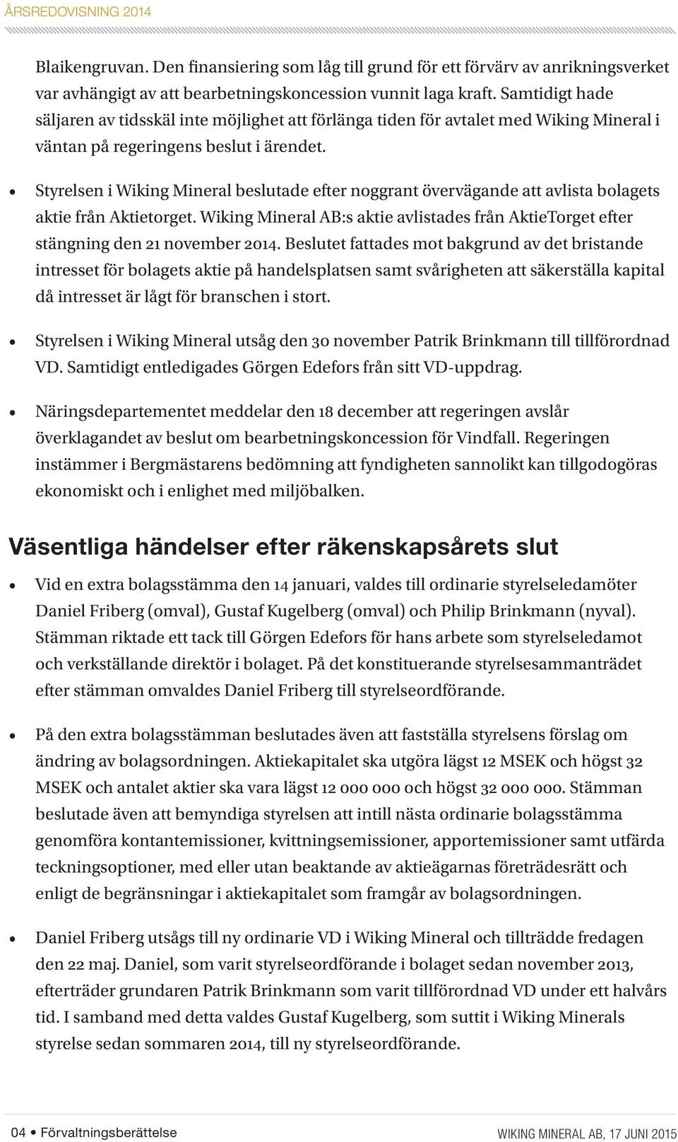 Styrelsen i Wiking Mineral beslutade efter noggrant övervägande att avlista bolagets aktie från Aktietorget. Wiking Mineral AB:s aktie avlistades från AktieTorget efter stängning den 21 november 2014.