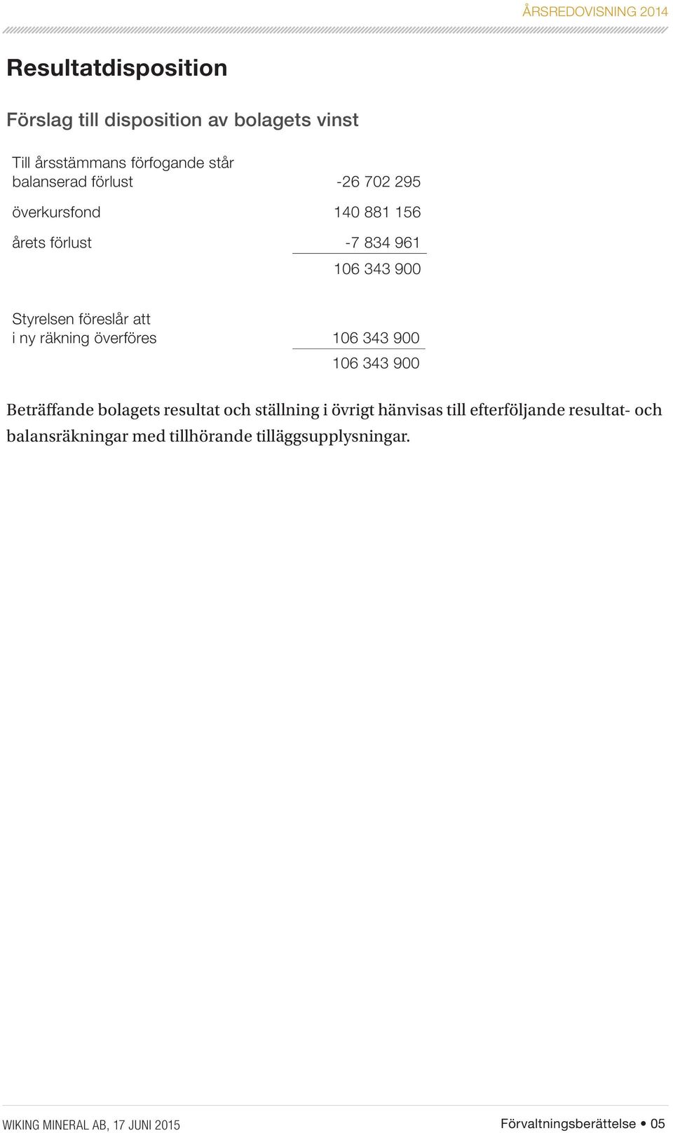 överföres 106 343 900 106 343 900 Beträffande bolagets resultat och ställning i övrigt hänvisas till efterföljande