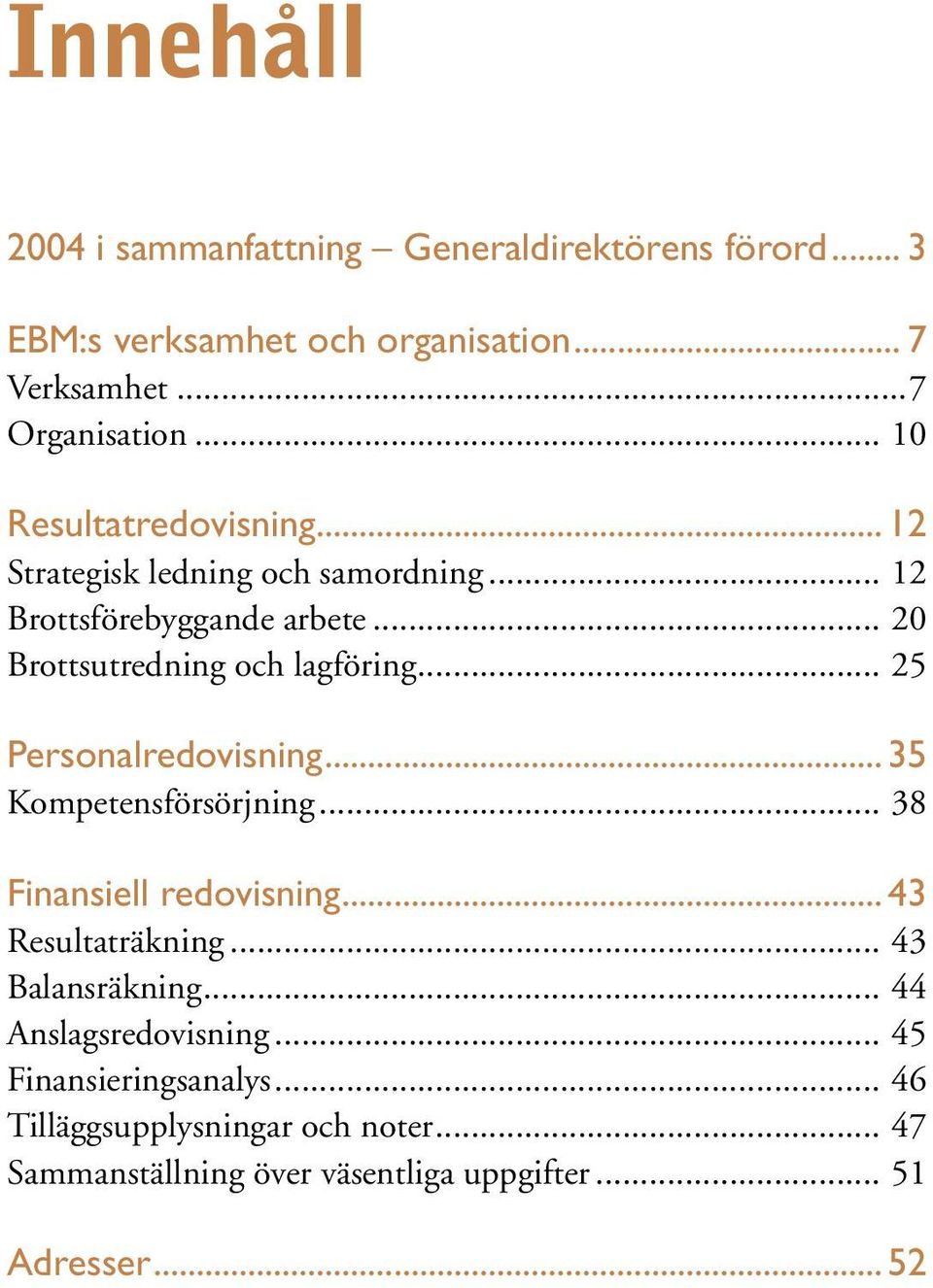 .. 25 Personalredovisning...35 Kompetensförsörjning... 38 Finansiell redovisning...43 Resultaträkning... 43 Balansräkning.