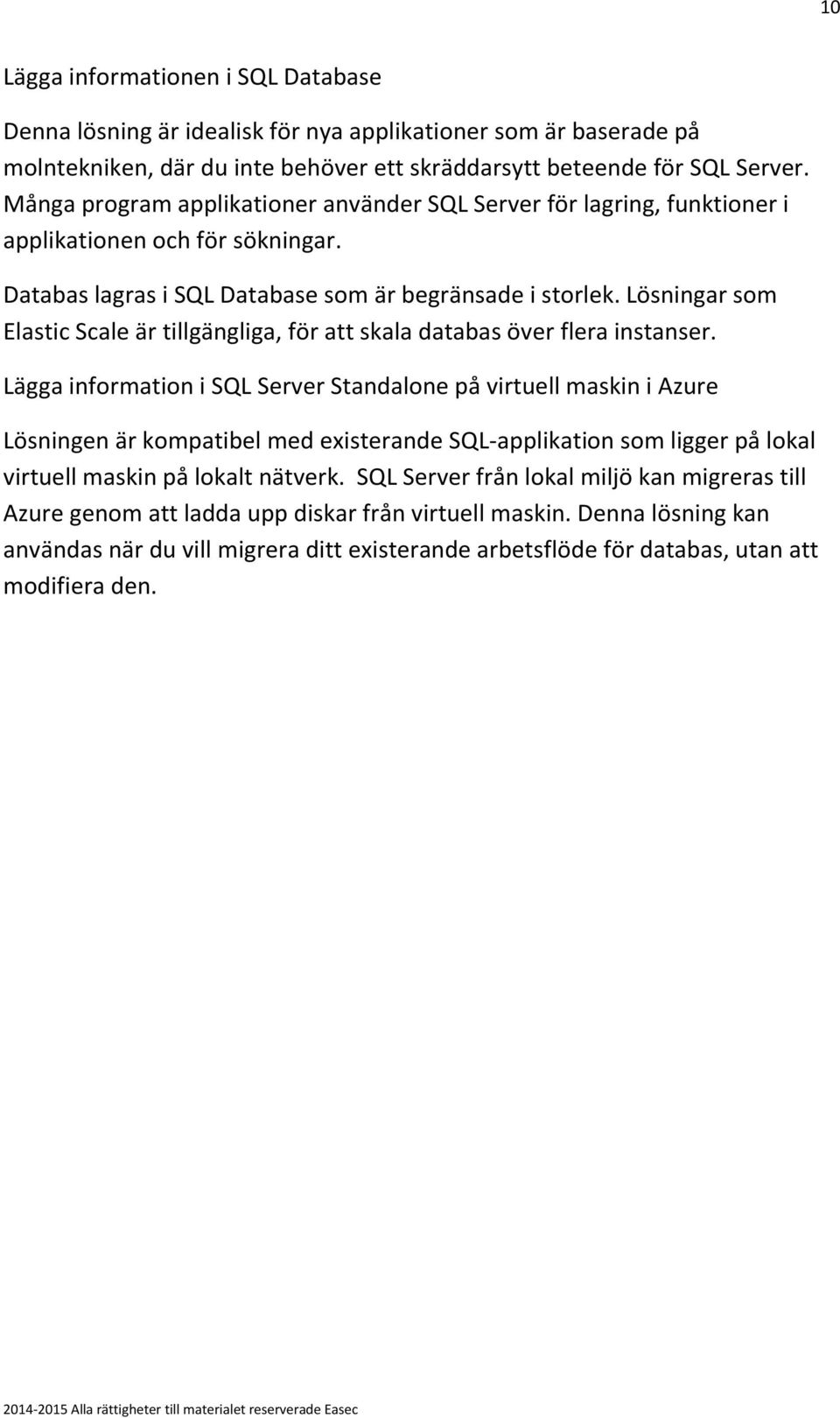 Lösningar som Elastic Scale är tillgängliga, för att skala databas över flera instanser.