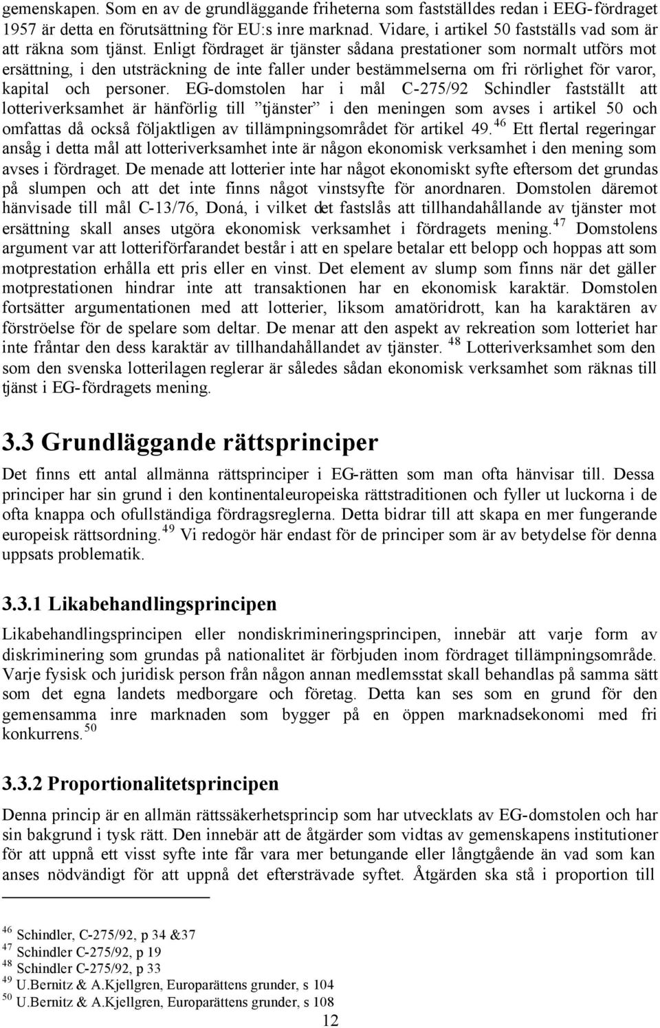 Enligt fördraget är tjänster sådana prestationer som normalt utförs mot ersättning, i den utsträckning de inte faller under bestämmelserna om fri rörlighet för varor, kapital och personer.