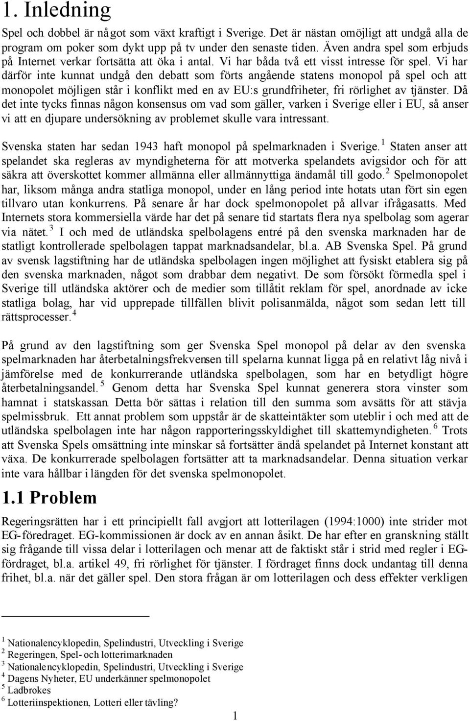 Vi har därför inte kunnat undgå den debatt som förts angående statens monopol på spel och att monopolet möjligen står i konflikt med en av EU:s grundfriheter, fri rörlighet av tjänster.