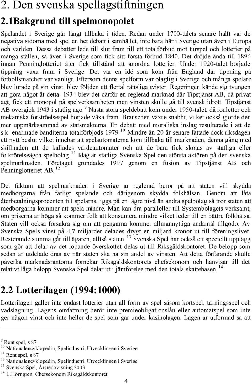 Dessa debatter lede till slut fram till ett totalförbud mot turspel och lotterier på många ställen, så även i Sverige som fick sitt första förbud 1840.