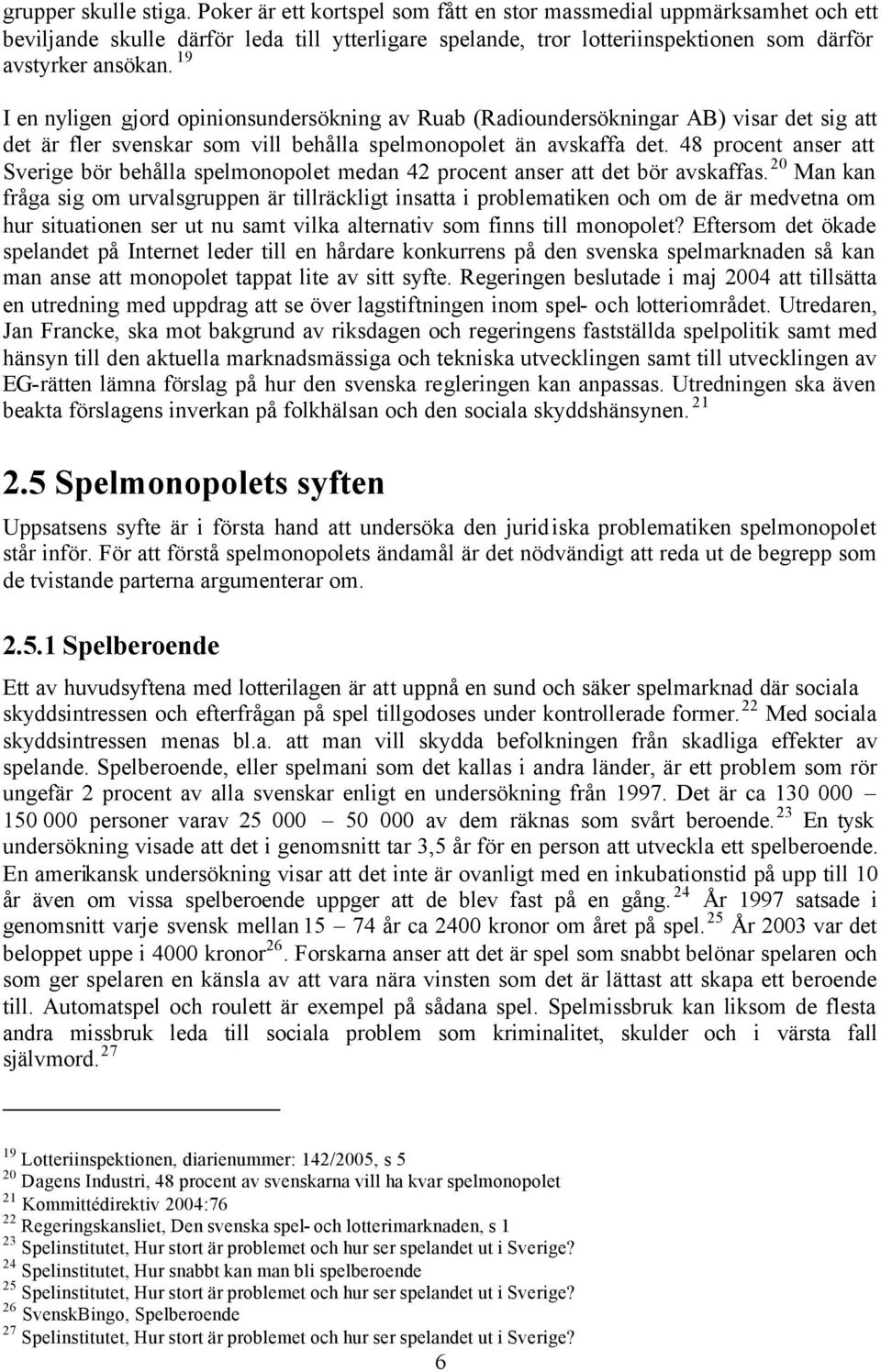 19 I en nyligen gjord opinionsundersökning av Ruab (Radioundersökningar AB) visar det sig att det är fler svenskar som vill behålla spelmonopolet än avskaffa det.