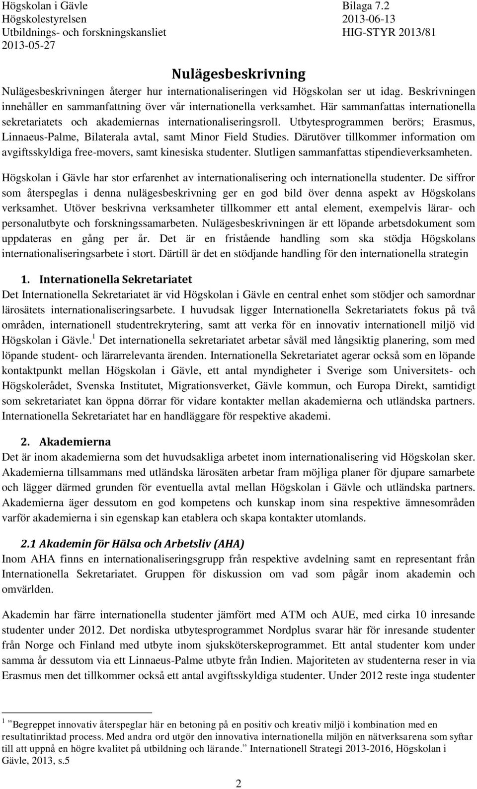 Därutöver tillkommer information om avgiftsskyldiga free-movers, samt kinesiska studenter. Slutligen sammanfattas stipendieverksamheten.