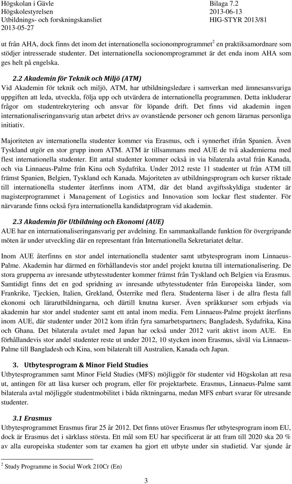 . Akademin för Teknik och Miljö (ATM) Vid Akademin för teknik och miljö, ATM, har utbildningsledare i samverkan med ämnesansvariga uppgiften att leda, utveckla, följa upp och utvärdera de