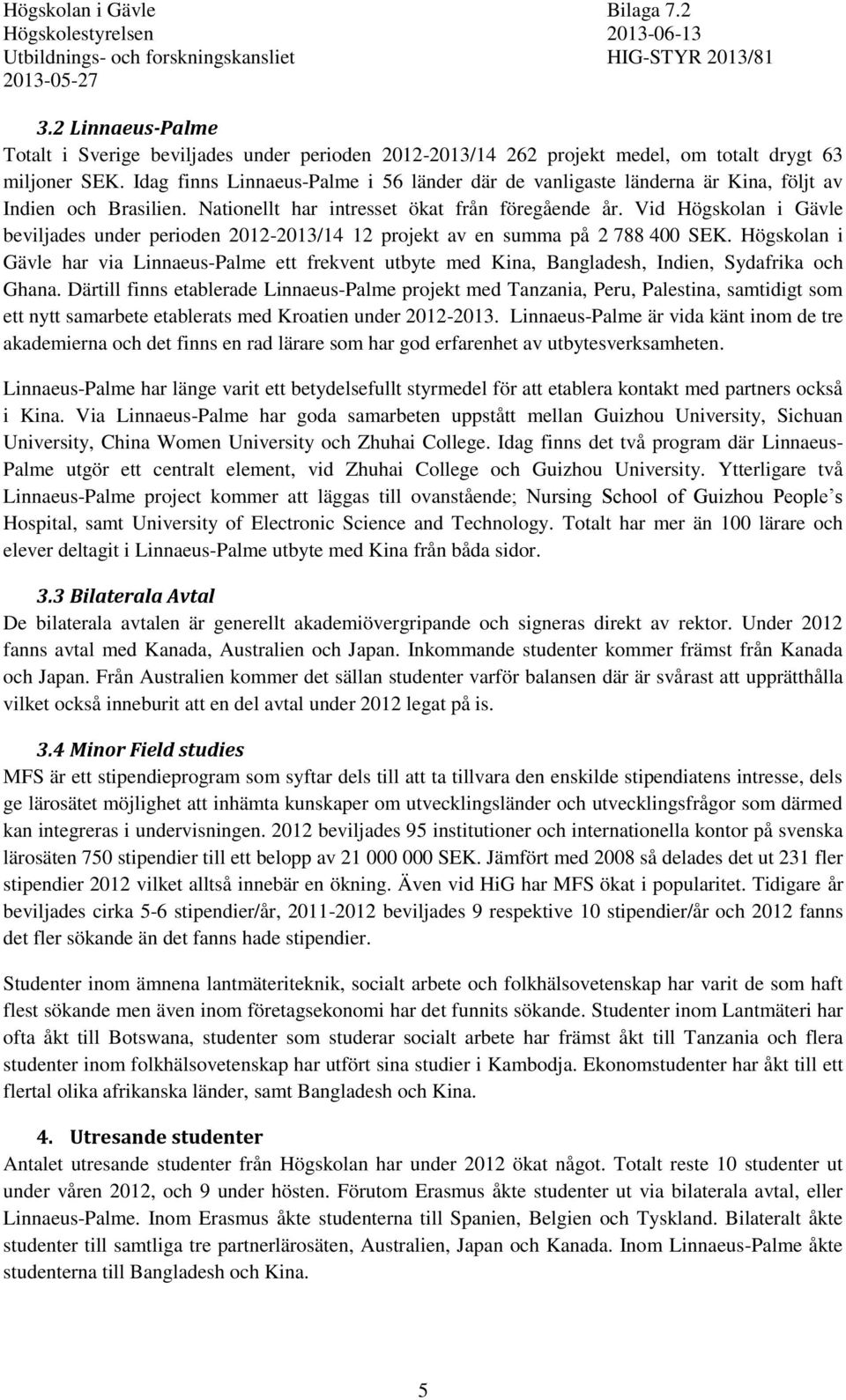 Vid Högskolan i Gävle beviljades under perioden -3/4 projekt av en summa på 788 4 SEK. Högskolan i Gävle har via Linnaeus-Palme ett frekvent utbyte med Kina, Bangladesh, Indien, Sydafrika och Ghana.