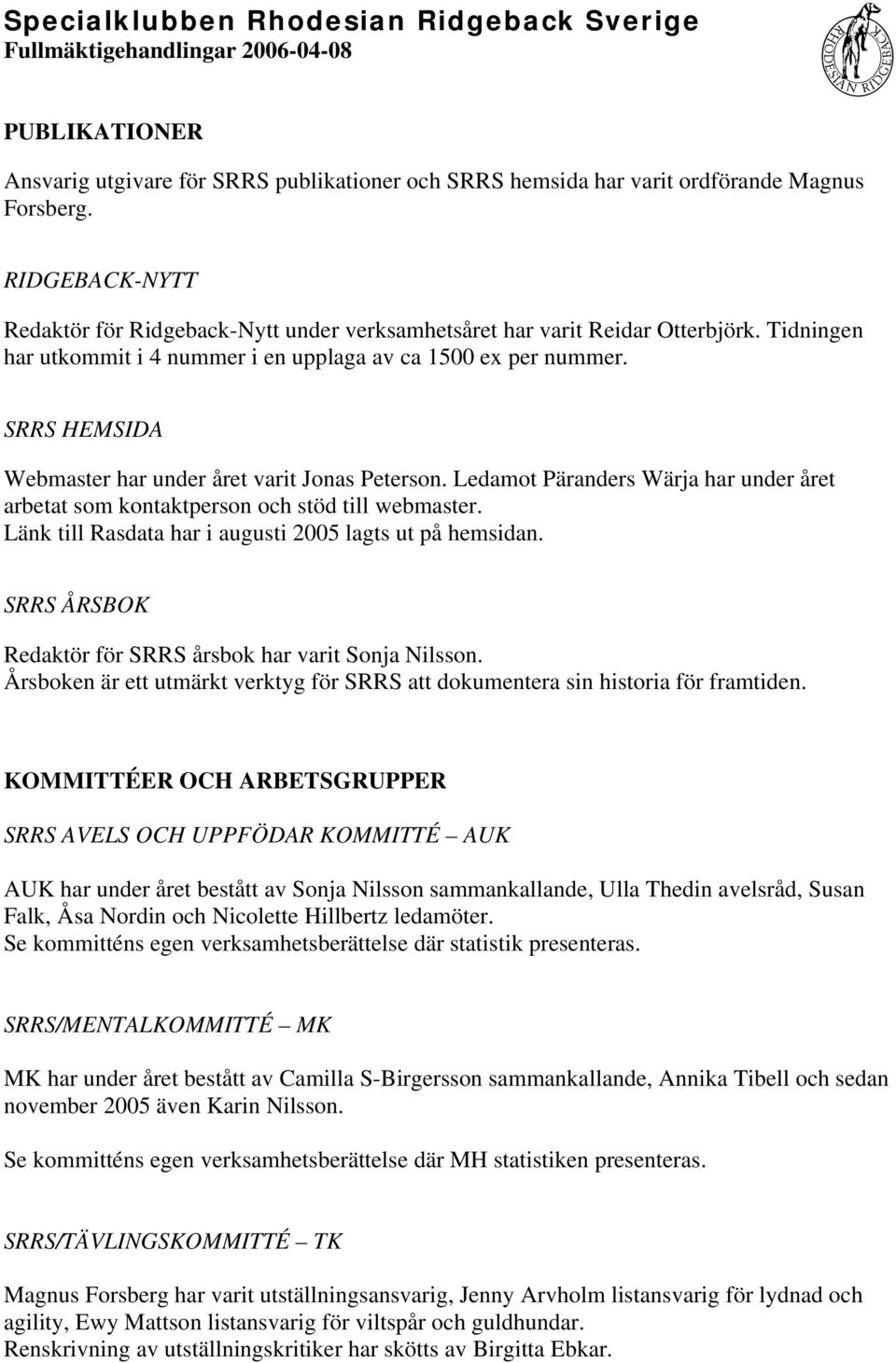 SRRS HEMSIDA Webmaster har under året varit Jonas Peterson. Ledamot Päranders Wärja har under året arbetat som kontaktperson och stöd till webmaster.