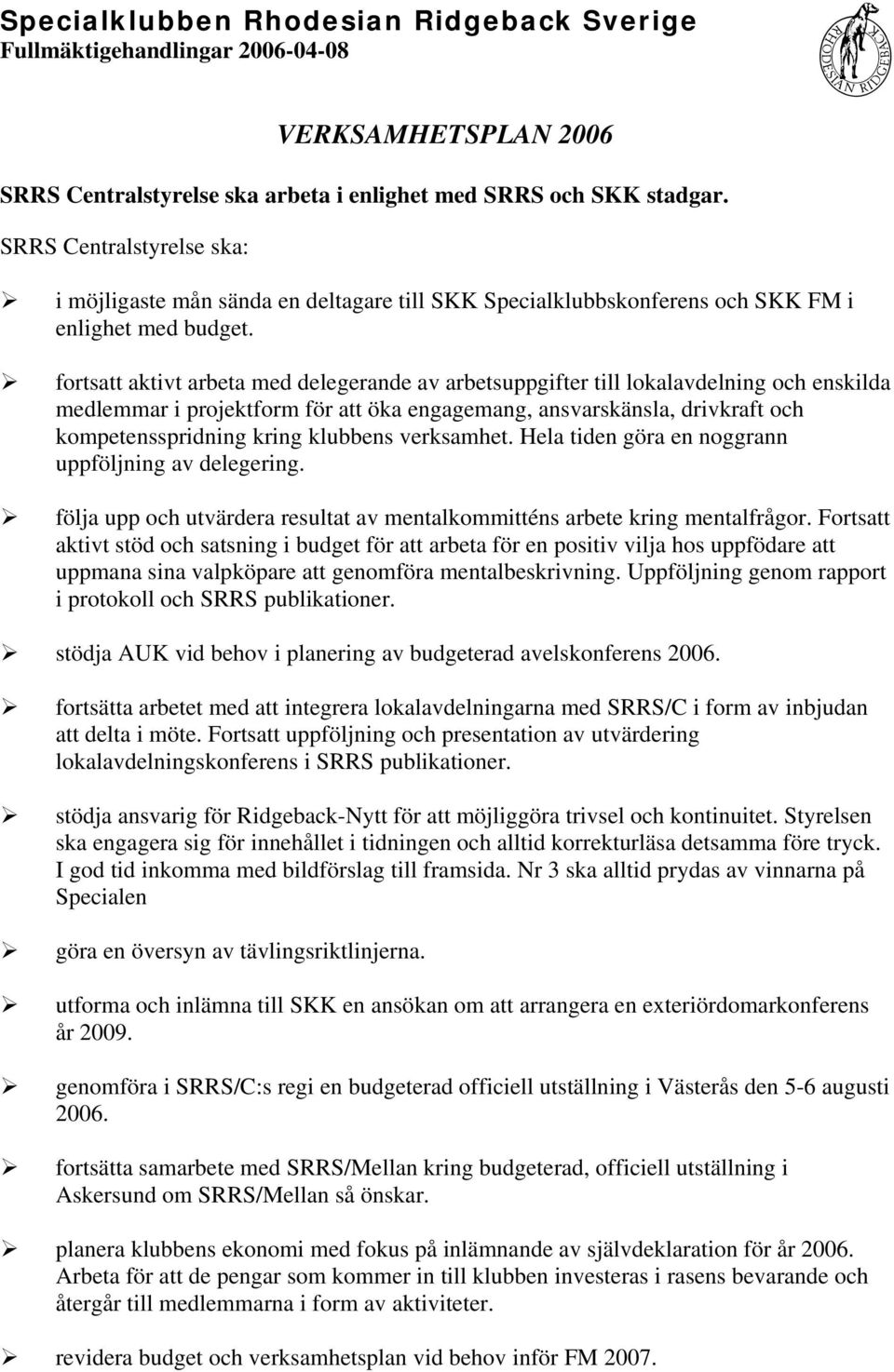 fortsatt aktivt arbeta med delegerande av arbetsuppgifter till lokalavdelning och enskilda medlemmar i projektform för att öka engagemang, ansvarskänsla, drivkraft och kompetensspridning kring