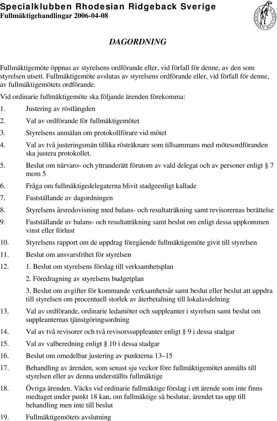 Justering av röstlängden 2. Val av ordförande för fullmäktigemötet 3. Styrelsens anmälan om protokollförare vid mötet 4.