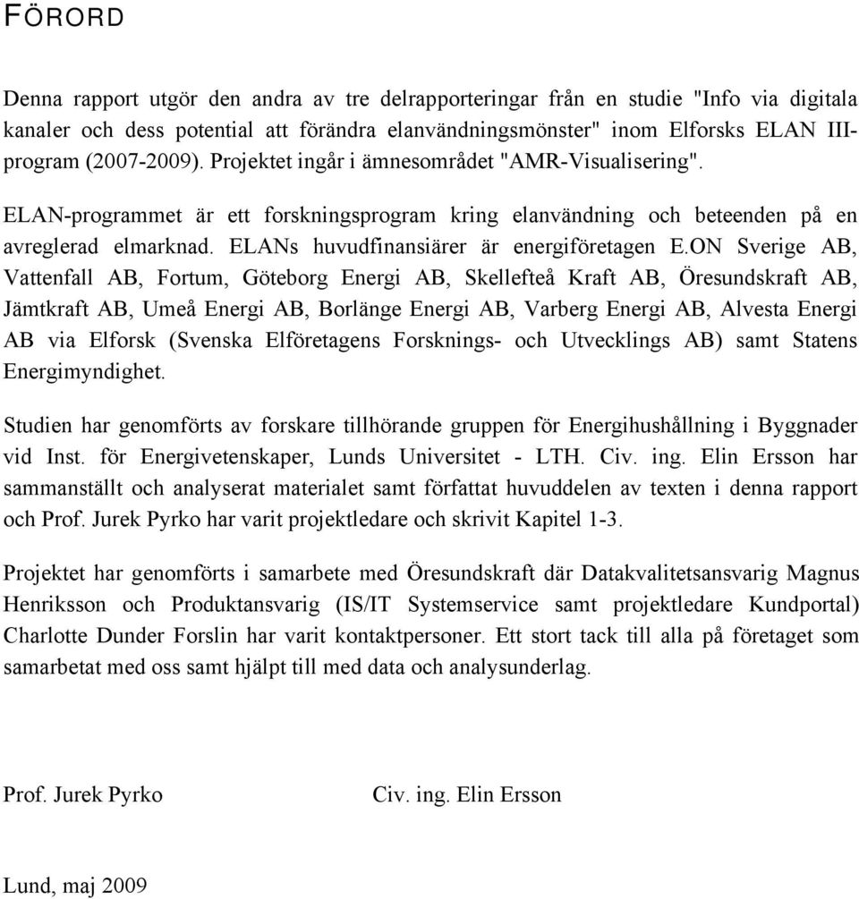 ON Sverige AB, Vattenfall AB, Fortum, Göteborg Energi AB, Skellefteå Kraft AB, Öresundskraft AB, Jämtkraft AB, Umeå Energi AB, Borlänge Energi AB, Varberg Energi AB, Alvesta Energi AB via Elforsk