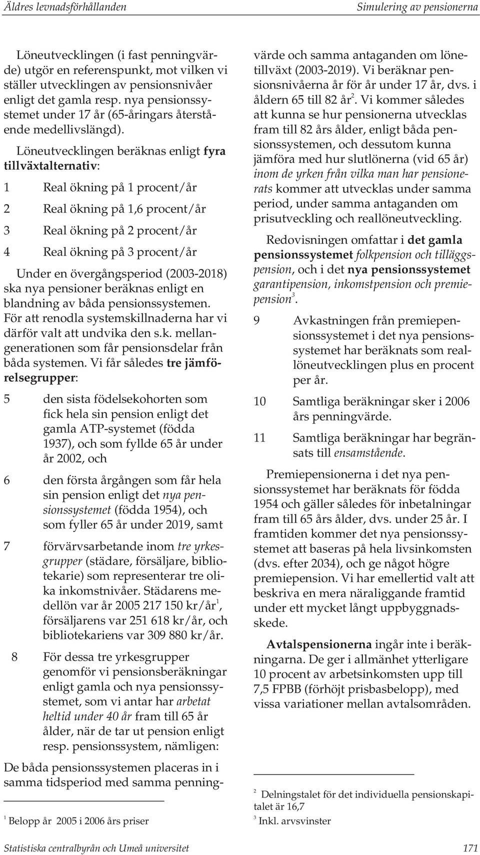 Löneutvecklingen beräknas enligt fyra tillväxtalternativ: 1 Real ökning på 1 procent/år 2 Real ökning på 1,6 procent/år 3 Real ökning på 2 procent/år 4 Real ökning på 3 procent/år Under en