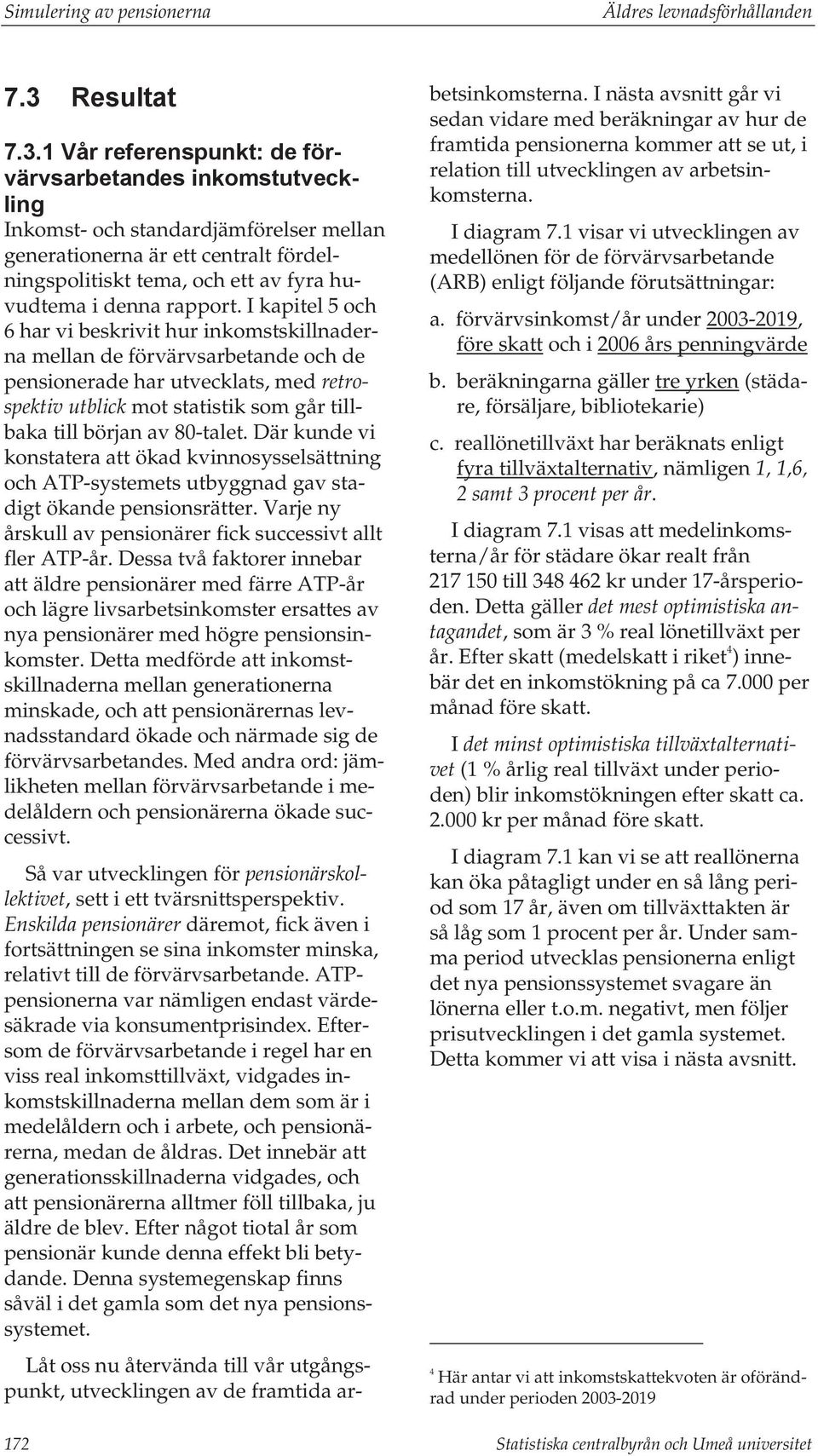 1 Vår referenspunkt: de förvärvsarbetandes inkomstutveckling Inkomst- och standardjämförelser mellan generationerna är ett centralt fördelningspolitiskt tema, och ett av fyra huvudtema i denna