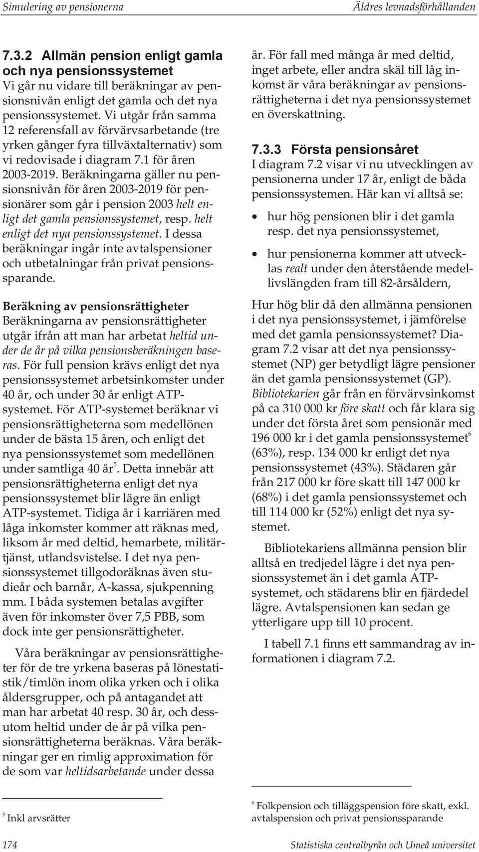 Beräkningarna gäller nu pensionsnivån för åren 2003-2019 för pensionärer som går i pension 2003 helt enligt det gamla, resp. helt enligt det nya.