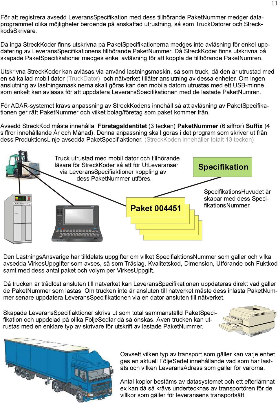 Då StreckKoder finns utskrivna på skapade PaketSpecifikationer medges enkel avläsning för att koppla de tillhörande PaketNumren.