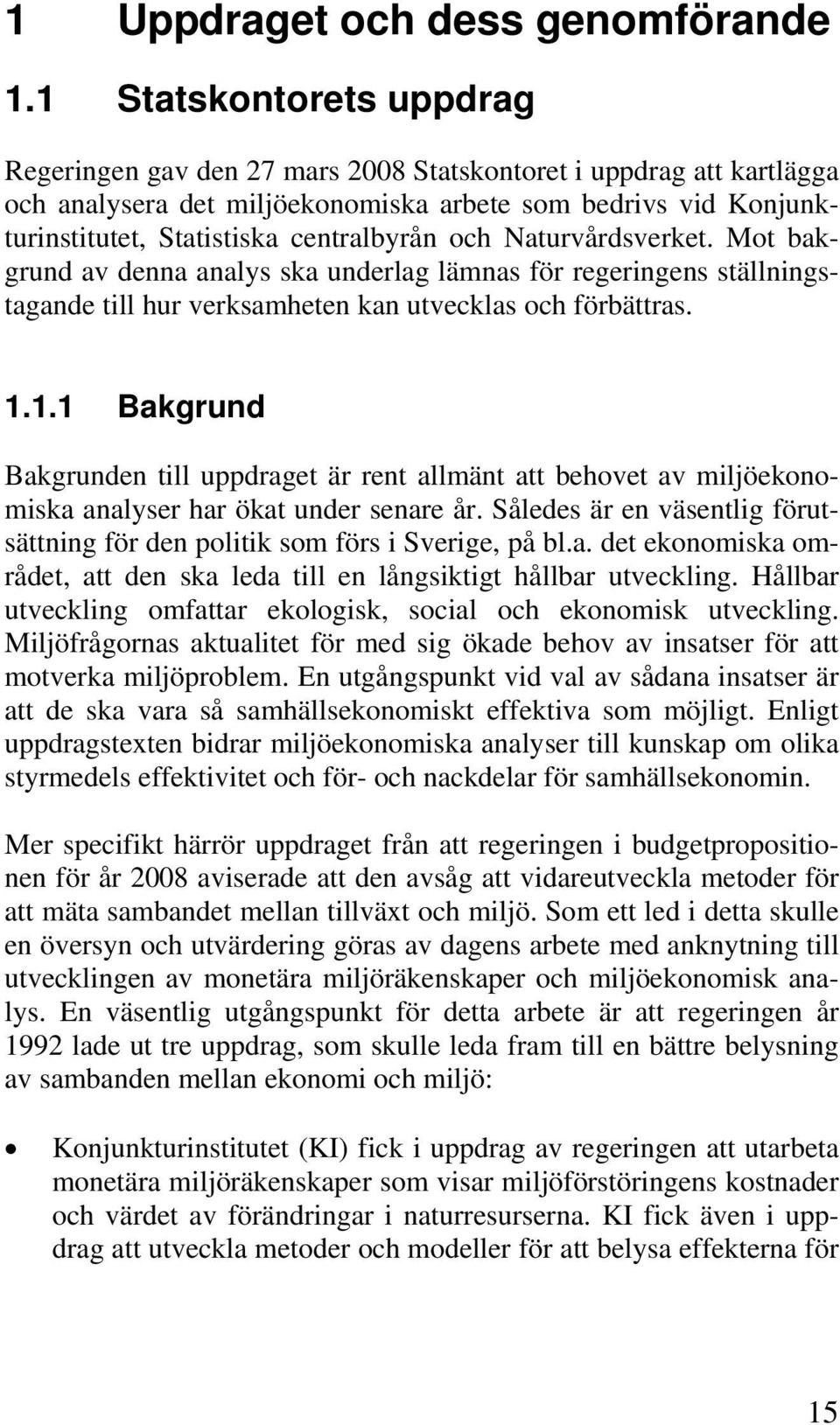 och Naturvårdsverket. Mot bakgrund av denna analys ska underlag lämnas för regeringens ställningstagande till hur verksamheten kan utvecklas och förbättras. 1.