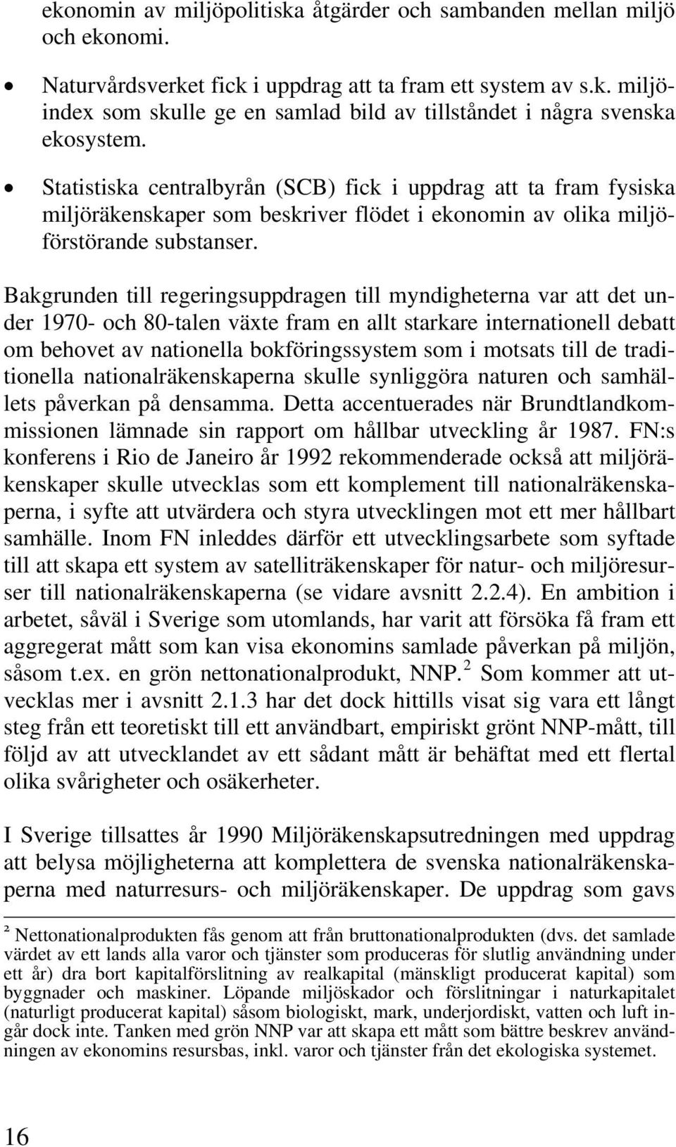 Bakgrunden till regeringsuppdragen till myndigheterna var att det under 1970- och 80-talen växte fram en allt starkare internationell debatt om behovet av nationella bokföringssystem som i motsats