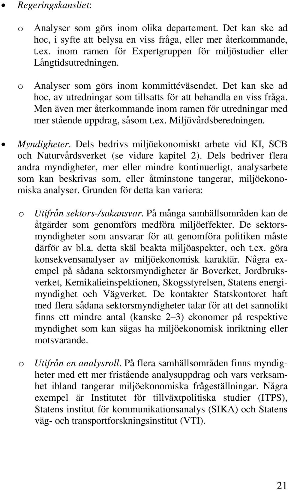 Men även mer återkommande inom ramen för utredningar med mer stående uppdrag, såsom t.ex. Miljövårdsberedningen. Myndigheter.