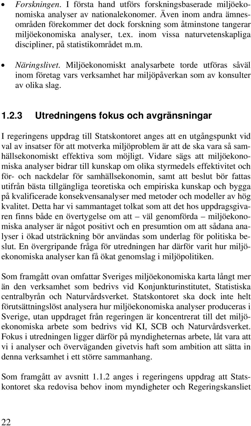 Miljöekonomiskt analysarbete torde utföras såväl inom företag vars verksamhet har miljöpåverkan som av konsulter av olika slag. 1.2.