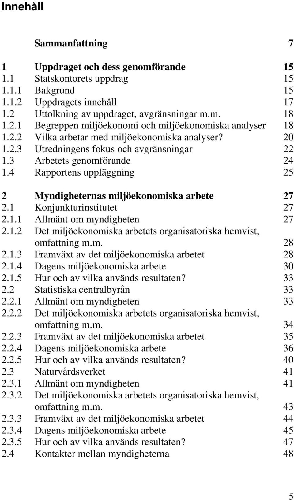 4 Rapportens uppläggning 25 2 Myndigheternas miljöekonomiska arbete 27 2.1 Konjunkturinstitutet 27 2.1.1 Allmänt om myndigheten 27 2.1.2 Det miljöekonomiska arbetets organisatoriska hemvist, omfattning m.