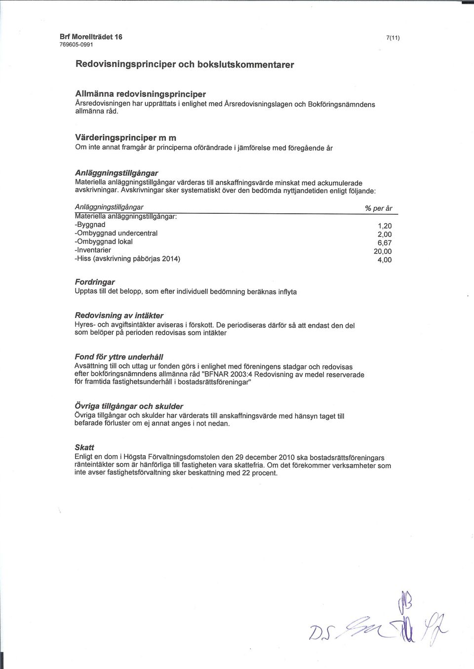 Värderingsprinciper m m Om inte annat framgår är principerna oförändrade i jämförelse med föregående år Anläggningstillgångar Materiella anläggningstillgångar värderas till anskaffningsvärde minskat