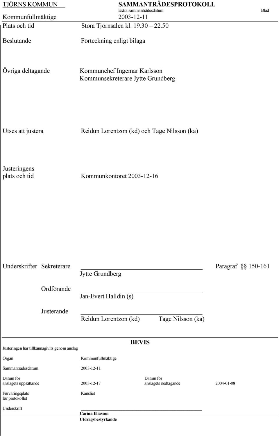 (ka) Justeringens plats och tid Kommunkontoret 2003-12-16 Underskrifter Sekreterare Paragraf 150-161 Jytte Grundberg Ordförande Justerande Jan-Evert Halldin (s) Reidun Lorentzon