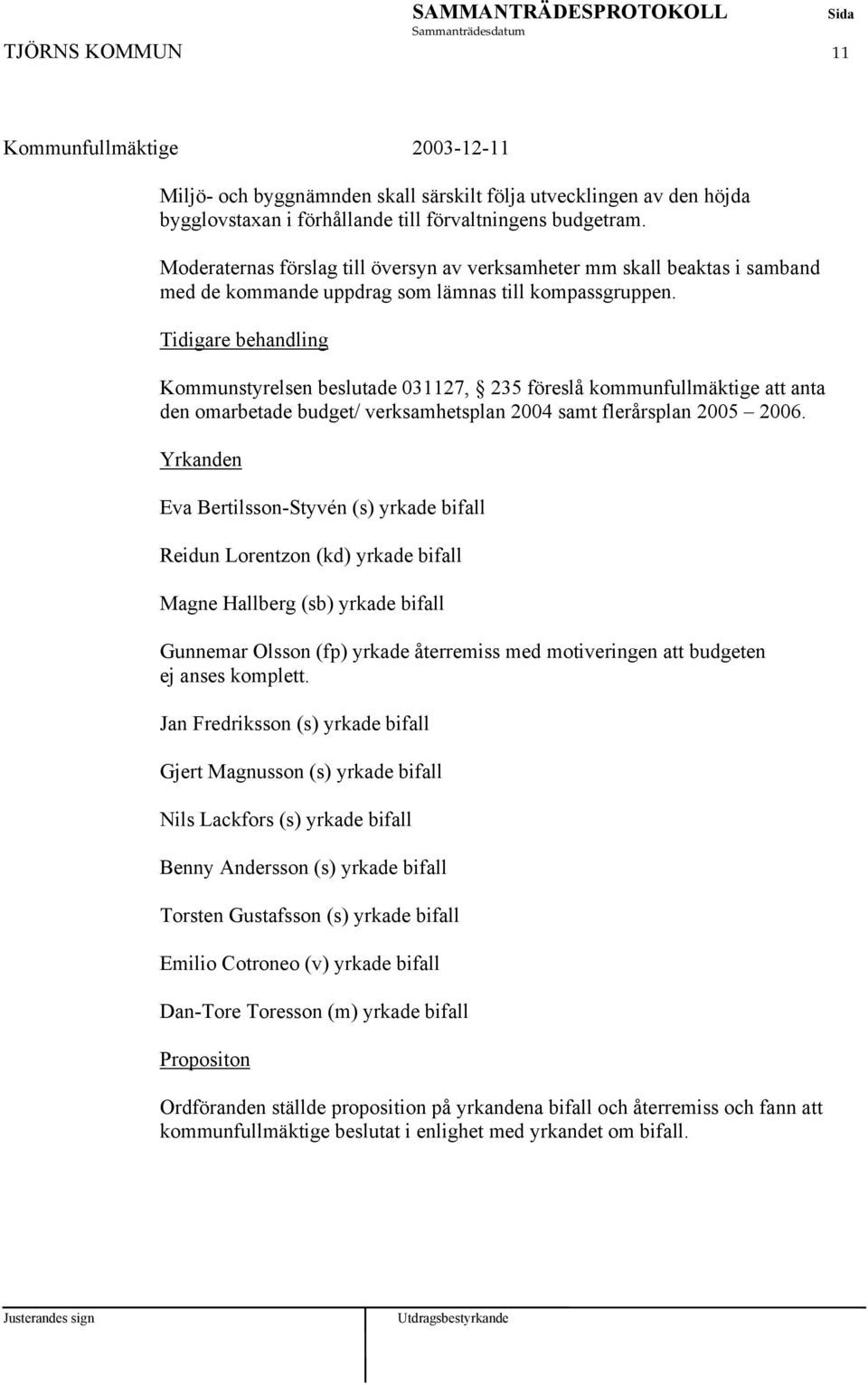 Tidigare behandling Kommunstyrelsen beslutade 031127, 235 föreslå kommunfullmäktige att anta den omarbetade budget/ verksamhetsplan 2004 samt flerårsplan 2005 2006.