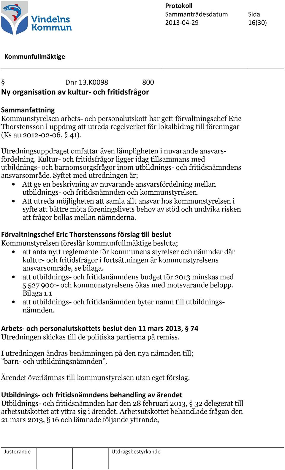 lokalbidrag till föreningar (Ks au 2012-02-06, 41). Utredningsuppdraget omfattar även lämpligheten i nuvarande ansvarsfördelning.