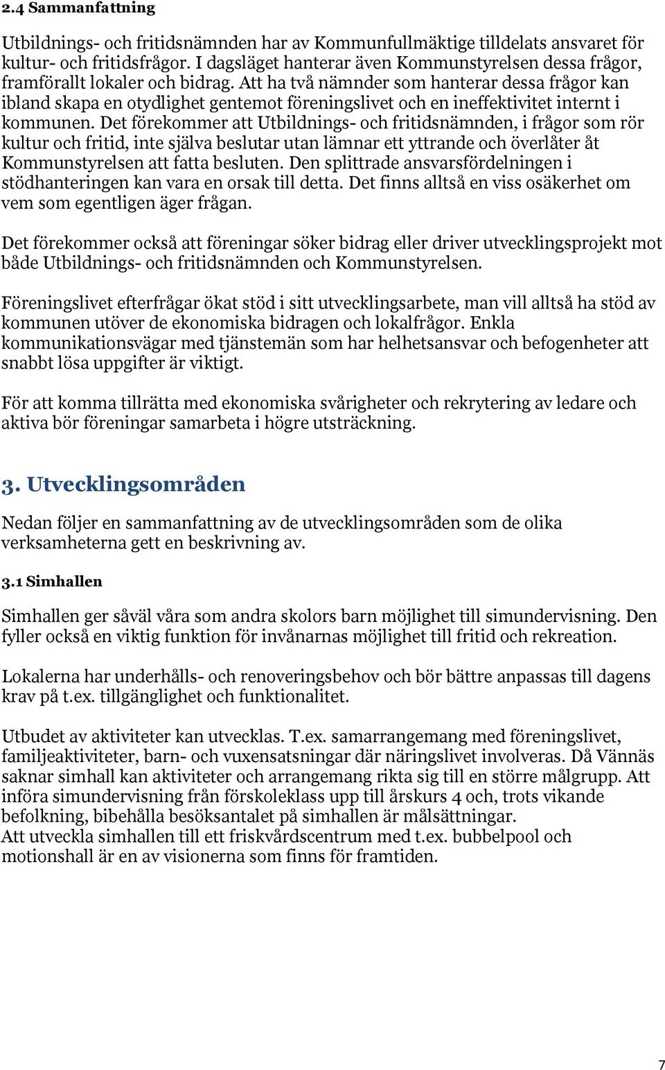 Att ha två nämnder som hanterar dessa frågor kan ibland skapa en otydlighet gentemot föreningslivet och en ineffektivitet internt i kommunen.