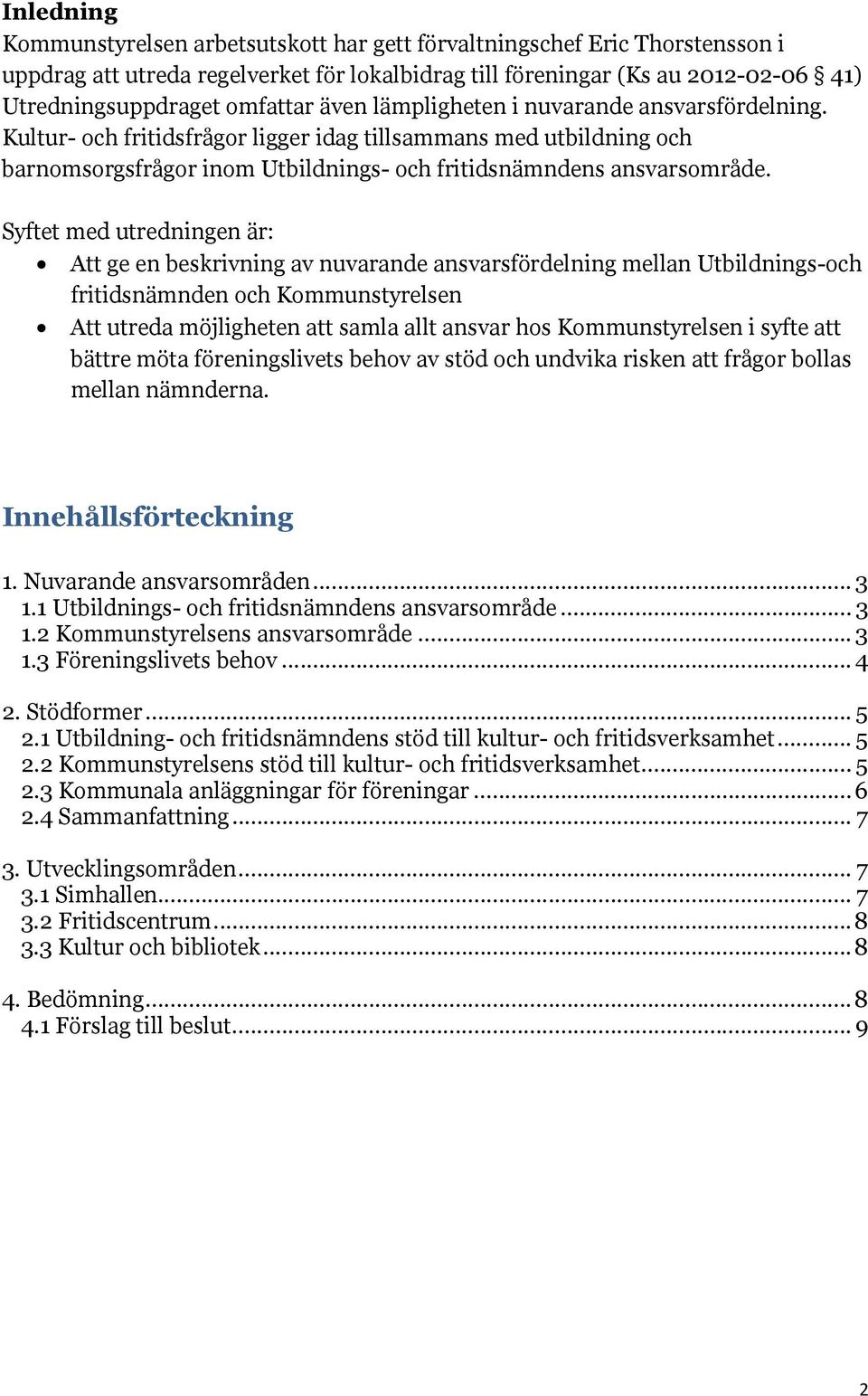 Syftet med utredningen är: Att ge en beskrivning av nuvarande ansvarsfördelning mellan Utbildnings-och fritidsnämnden och Kommunstyrelsen Att utreda möjligheten att samla allt ansvar hos