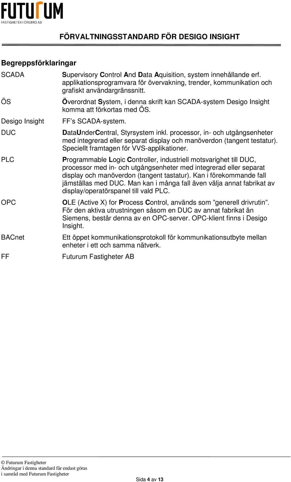 FF s SCADA-system. DataUnderCentral, Styrsystem inkl. processor, in- och utgångsenheter med integrerad eller separat display och manöverdon (tangent testatur).