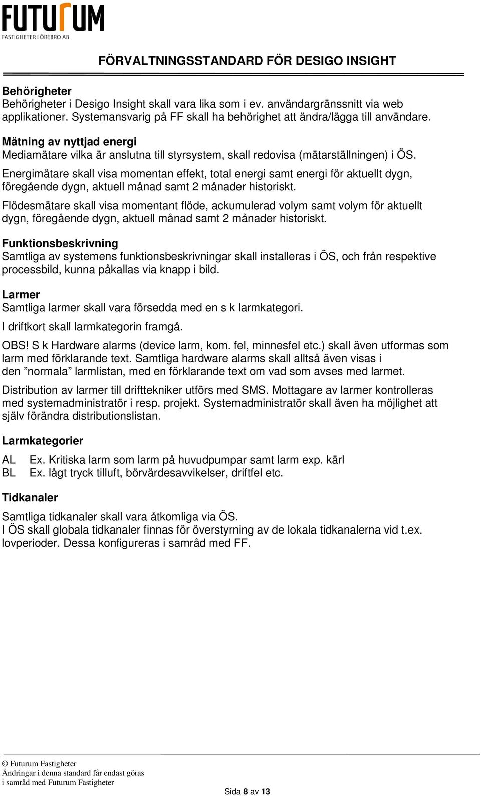 Energimätare skall visa momentan effekt, total energi samt energi för aktuellt dygn, föregående dygn, aktuell månad samt 2 månader historiskt.