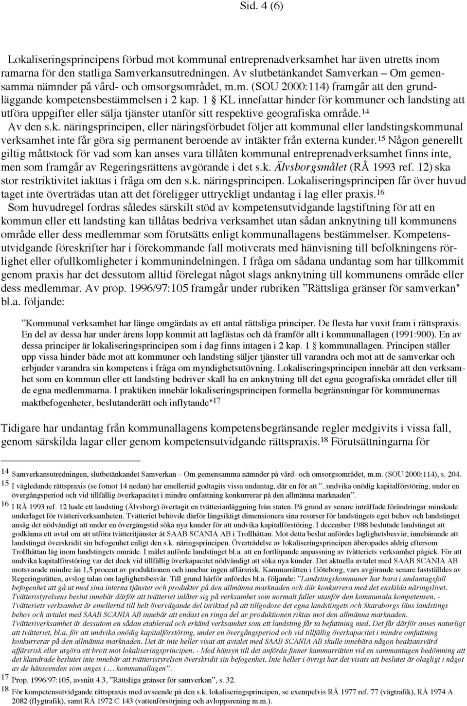 1 KL innefattar hinder för kommuner och landsting att utföra uppgifter eller sälja tjänster utanför sitt respektive geografiska område. 14 Av den s.k. näringsprincipen, eller näringsförbudet följer att kommunal eller landstingskommunal verksamhet inte får göra sig permanent beroende av intäkter från externa kunder.