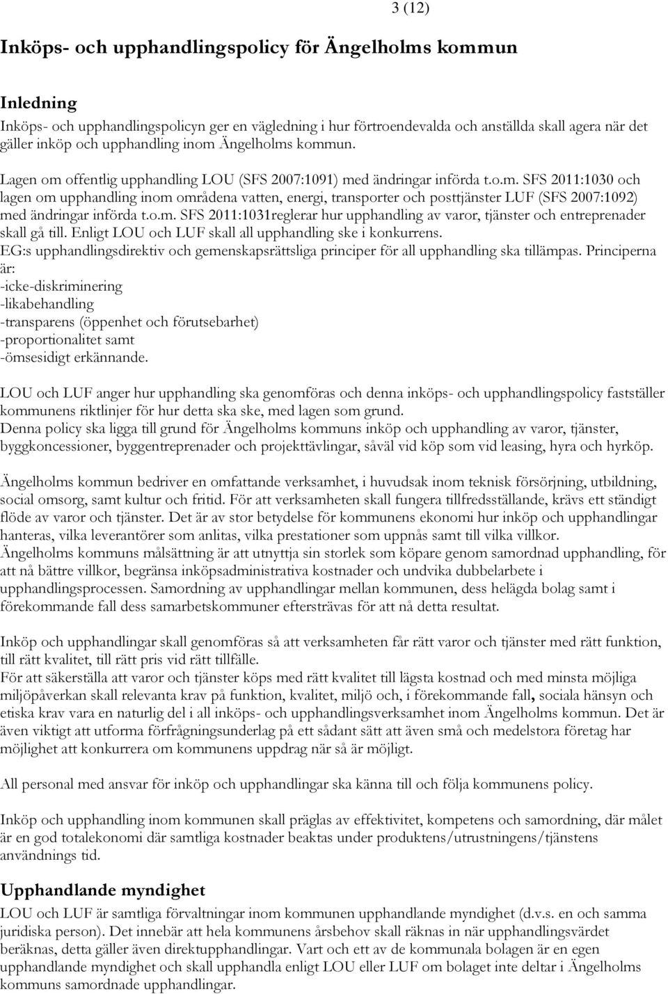 o.m. SFS 2011:1031reglerar hur upphandling av varor, tjänster och entreprenader skall gå till. Enligt LOU och LUF skall all upphandling ske i konkurrens.