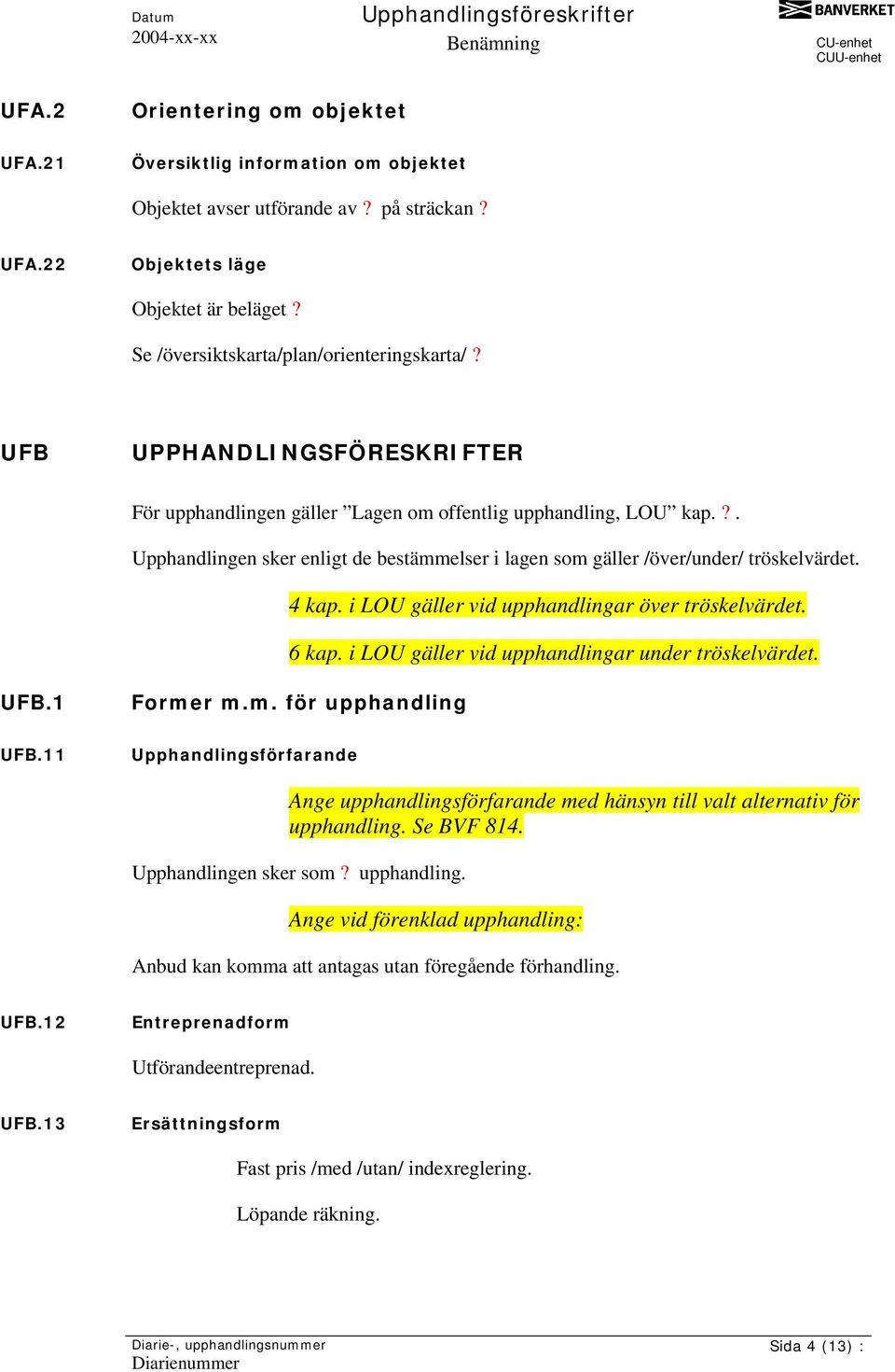 ?. Upphandlingen sker enligt de bestämmelser i lagen som gäller /över/under/ tröskelvärdet. 4 kap. i LOU gäller vid upphandlingar över tröskelvärdet. 6 kap.