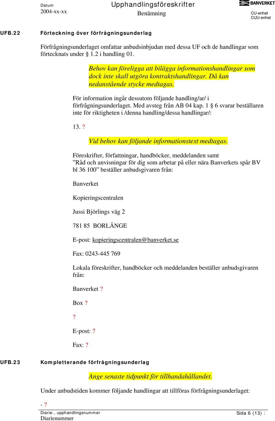 För information ingår dessutom följande handling/ar/ i förfrågningsunderlaget. Med avsteg från AB 04 kap. 1 6 svarar beställaren inte för riktigheten i /denna handling/dessa handlingar/: 13.