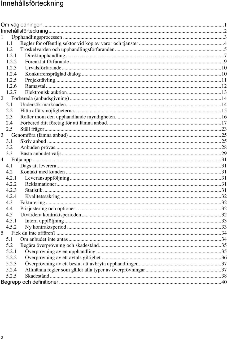 .. 11 1.2.6 Ramavtal... 12 1.2.7 Elektronisk auktion... 13 2 Förbereda (anbudsgivning)... 14 2.1 Undersök marknaden... 14 2.2 Hitta affärsmöjligheterna... 15 2.
